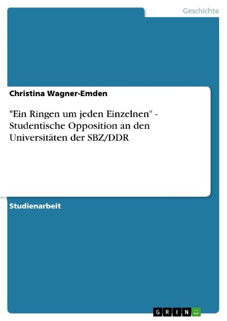 "Ein Ringen um jeden Einzelnen" - Studentische Opposition an den Universitäten der SBZ/DDR - Christina Wagner-Emden