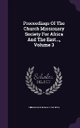 Cover-Bild zum Titel 'Proceedings Of The Church Missionary Society For Africa And The East..., Volume 3' von 'Church Missionary Society'