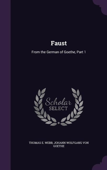 Faust: From the German of Goethe, Part 1 - Thomas E. Webb, Johann Wolfgang Von Goethe