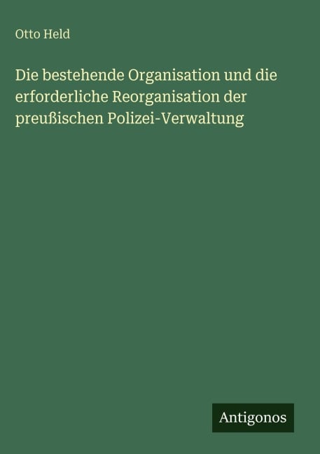 Die bestehende Organisation und die erforderliche Reorganisation der preußischen Polizei-Verwaltung - Otto Held