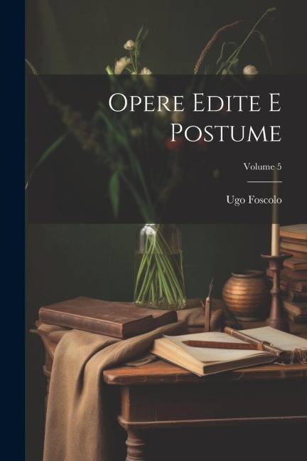 Opere Edite E Postume; Volume 5 - Ugo Foscolo