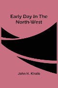 Early Day In The North-West - John H. Kinzie