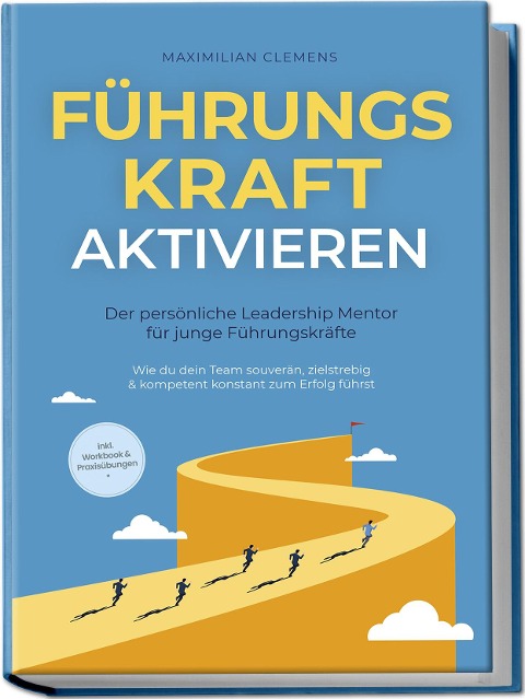 FührungsKRAFT aktivieren - Der persönliche Leadership Mentor für junge Führungskräfte: Wie du dein Team souverän, zielstrebig & kompetent konstant zum Erfolg führst - inkl. Workbook & Praxisübungen - Maximilian Clemens