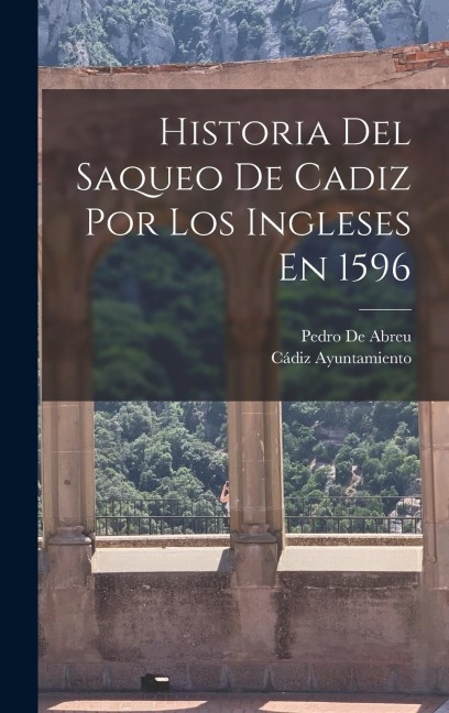 Historia Del Saqueo De Cadiz Por Los Ingleses En 1596 - Pedro De Abreu, Cádiz Ayuntamiento