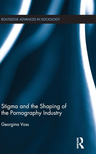 Stigma and the Shaping of the Pornography Industry - Georgina Voss
