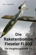 Die Raketenbombe Fieseler Fi 103 - Hans-Jürgen Bauer