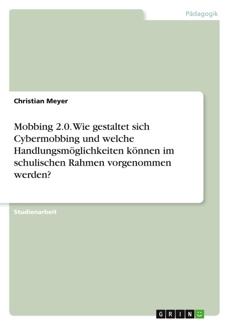 Mobbing 2.0. Wie gestaltet sich Cybermobbing und welche Handlungsmöglichkeiten können im schulischen Rahmen vorgenommen werden? - Christian Meyer