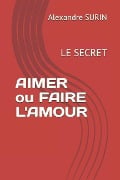 AIMER ou FAIRE L'AMOUR: LE SECRET: Amour physique et spiritualité - Alexandre Surin