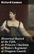 Cover-Bild zum Titel 'Historical Record of the Fifth, or Princess Charlotte of Wales's Regiment of Dragoon Guards' von 'Richard Cannon'