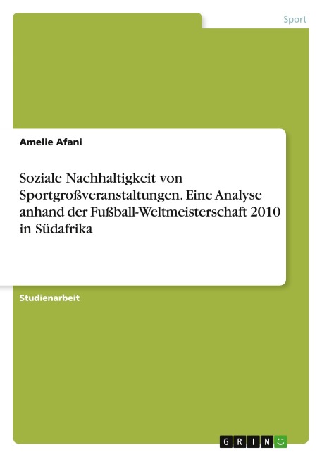 Soziale Nachhaltigkeit von Sportgroßveranstaltungen. Eine Analyse anhand der Fußball-Weltmeisterschaft 2010 in Südafrika - Amelie Afani