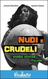 Nudi e crudeli. I mondo movies italiani - Antonio Bruschini, Antonio Tentori
