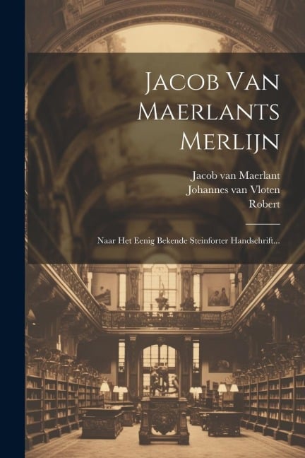 Jacob Van Maerlants Merlijn: Naar Het Eenig Bekende Steinforter Handschrift... - Jacob Van Maerlant