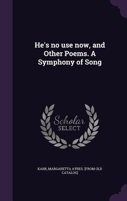 He's no use now, and Other Poems. A Symphony of Song - 