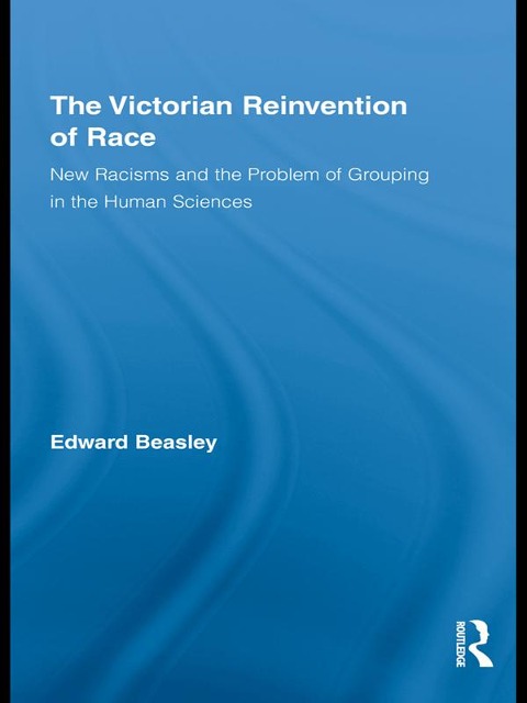 The Victorian Reinvention of Race - Edward Beasley