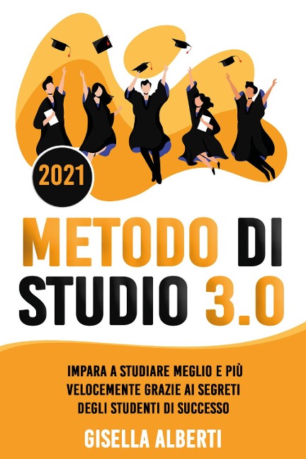Metodo di studio 3.0. Impara a studiare meglio e più velocemente grazie ai segreti degli studenti di successo - Gisella Alberti