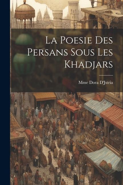 La Poesie Des Persans Sous Les Khadjars - Mme Dora D'Jstria