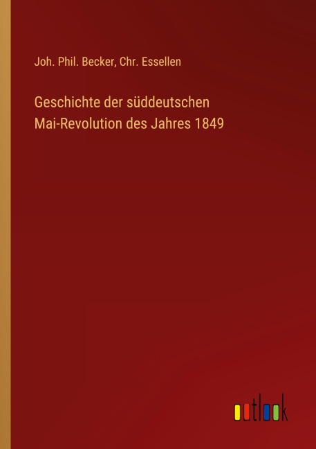 Geschichte der süddeutschen Mai-Revolution des Jahres 1849 - Joh. Phil. Becker, Chr. Essellen