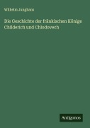 Cover-Bild zum Titel 'Die Geschichte der fränkischen Könige Childerich und Chlodovech' von 'Wilhelm Junghans'