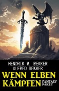 Wenn Elben kämpfen: Fantasy Paket - Alfred Bekker, Hendrik M. Bekker