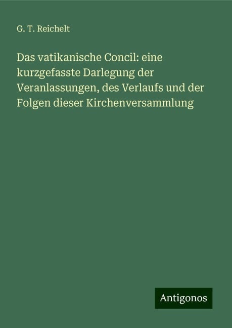 Das vatikanische Concil: eine kurzgefasste Darlegung der Veranlassungen, des Verlaufs und der Folgen dieser Kirchenversammlung - G. T. Reichelt