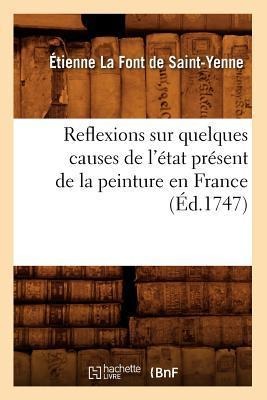 Reflexions Sur Quelques Causes de l'État Présent de la Peinture En France (Éd.1747) - Étienne La Font de Saint-Yenne