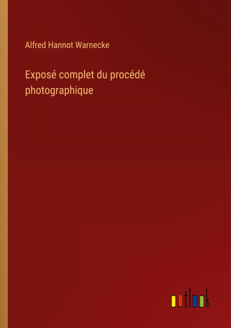 Exposé complet du procédé photographique - Alfred Hannot Warnecke