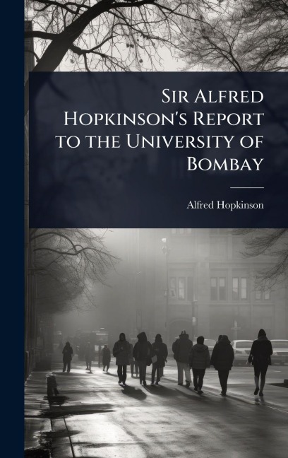Sir Alfred Hopkinson's Report to the University of Bombay - Alfred Hopkinson