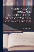 Wortfolge, Or Rules and Exercises On the Order of Words in German Sentences - Frederick Stock