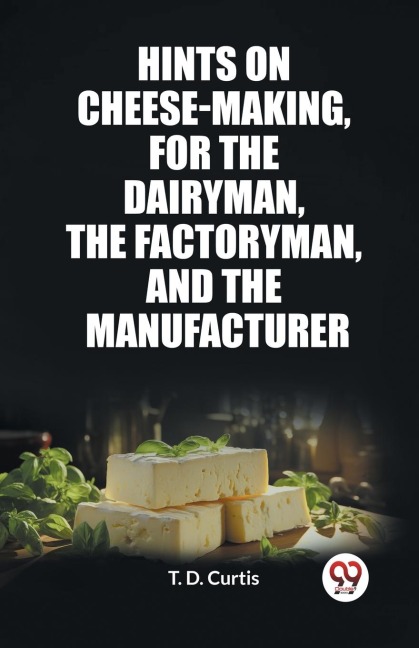 Hints on cheese-making, for the dairyman, the factoryman, and the manufacturer - T. D. Curtis