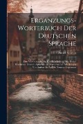 Erganzungs-worterbuch Der Deutschen Sprache: Eine Vervollstandigung Und Erweiterung Aller Bisher Erschienen Deutsch-sprachlichen Worterbucher. Mit Bel - Daniel Sanders