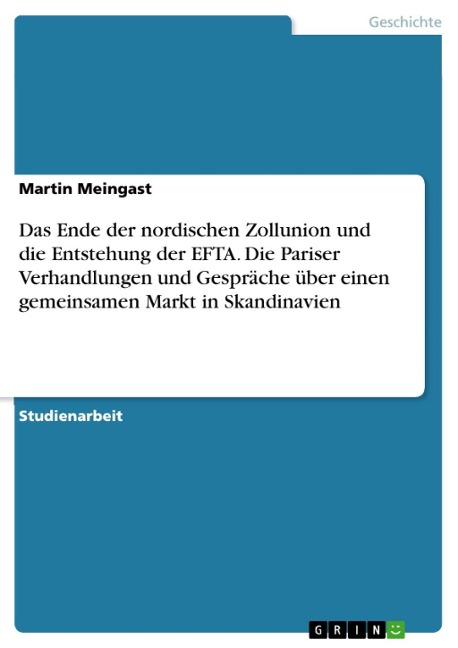 Das Ende der nordischen Zollunion und die Entstehung der EFTA - Die Zusammenhänge zwischen den Pariser Verhandlungen und den Gesprächen zur Schaffung eines gemeinsamen Markts in Skandinavien - Martin Meingast