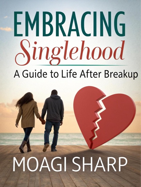 Embracing Singlehood- A Guide to Life After Breakup - Moagi Sharp