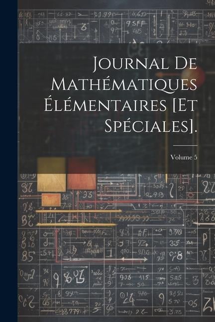 Journal De Mathématiques Élémentaires [Et Spéciales].; Volume 5 - Anonymous