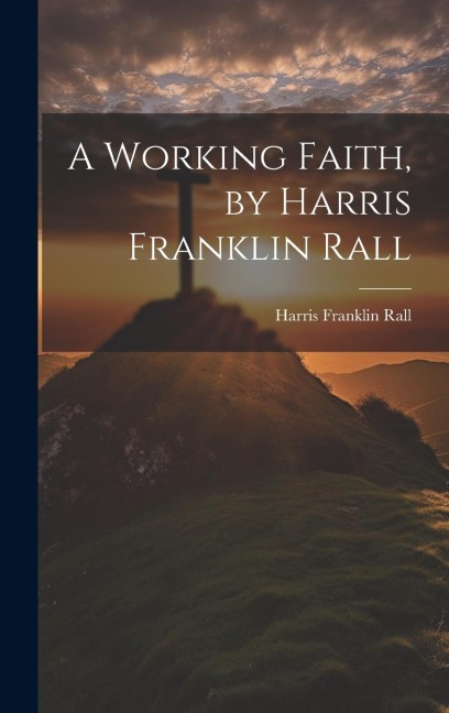 A Working Faith, by Harris Franklin Rall - Harris Franklin Rall