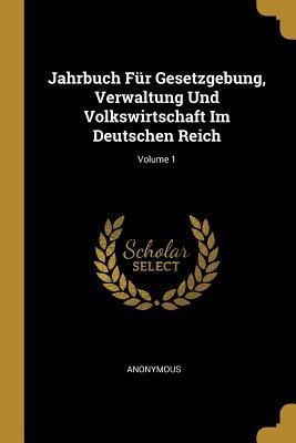 Jahrbuch Für Gesetzgebung, Verwaltung Und Volkswirtschaft Im Deutschen Reich; Volume 1 - Anonymous