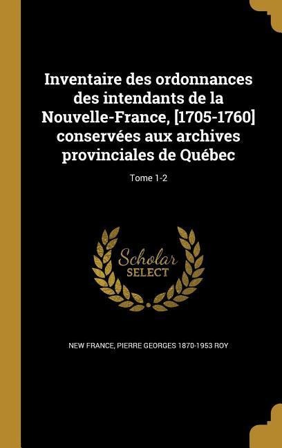 Inventaire des ordonnances des intendants de la Nouvelle-France, [1705-1760] conservées aux archives provinciales de Québec; Tome 1-2 - Pierre Georges Roy