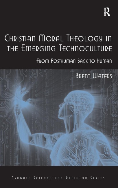 Christian Moral Theology in the Emerging Technoculture - Brent Waters