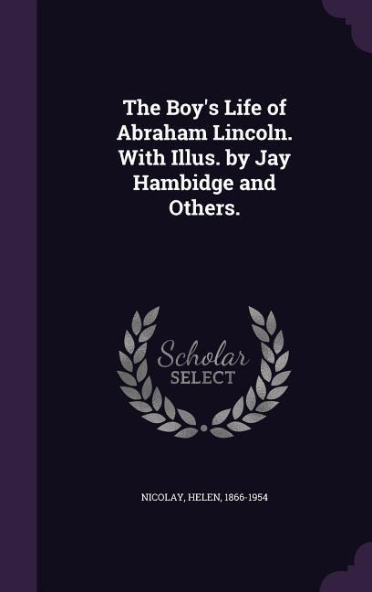 The Boy's Life of Abraham Lincoln. With Illus. by Jay Hambidge and Others. - Helen Nicolay