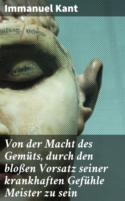 Von der Macht des Gemüts, durch den bloßen Vorsatz seiner krankhaften Gefühle Meister zu sein - Immanuel Kant