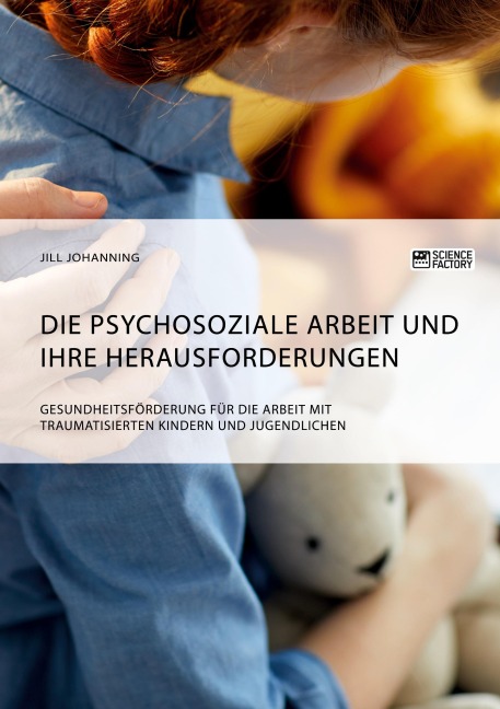 Die psychosoziale Arbeit und ihre Herausforderungen. Gesundheitsförderung für die Arbeit mit traumatisierten Kindern und Jugendlichen - Jill Johanning