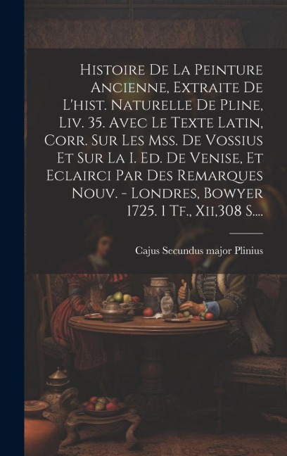 Histoire De La Peinture Ancienne, Extraite De L'hist. Naturelle De Pline, Liv. 35. Avec Le Texte Latin, Corr. Sur Les Mss. De Vossius Et Sur La I. Ed. - 