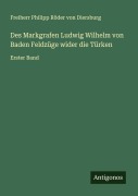 Cover-Bild zum Titel 'Des Markgrafen Ludwig Wilhelm von Baden Feldzüge wider die Türken' von 'Freiherr Philipp Röder von Diersburg'