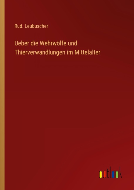 Ueber die Wehrwölfe und Thierverwandlungen im Mittelalter - Rud. Leubuscher