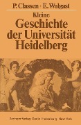 Kleine Geschichte der Universität Heidelberg - Peter Classen, Eike Wolgast