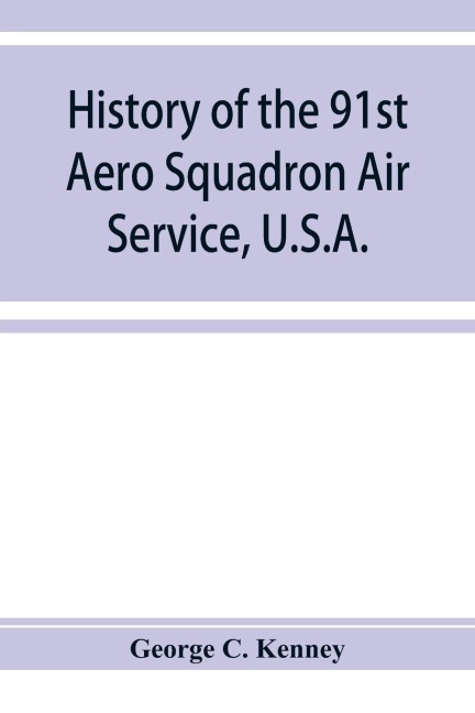 History of the 91st Aero Squadron Air Service, U.S.A. - George C. Kenney