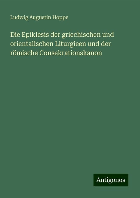 Die Epiklesis der griechischen und orientalischen Liturgieen und der römische Consekrationskanon - Ludwig Augustin Hoppe