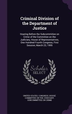 Criminal Division of the Department of Justice: Hearing Before the Subcommittee on Crime of the Committee on the Judiciary, House of Representatives, - 