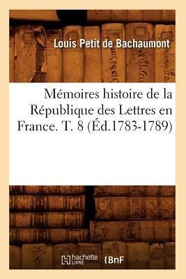 Mémoires Histoire de la République Des Lettres En France. T. 8 (Éd.1783-1789) - Louis Petit De Bachaumont