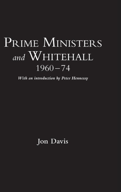 Prime Ministers and Whitehall 1960-74 - Jon Davis