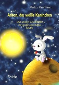 Anton, das weiße Kaninchen und andere Geschichten für große und kleine Kinder - Markus Kaufmann